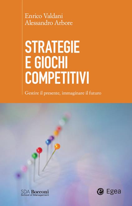 Strategie e giochi competitivi. Gestire il presente, immaginare il futuro - Alessandro Arbore,Enrico Valdani - ebook