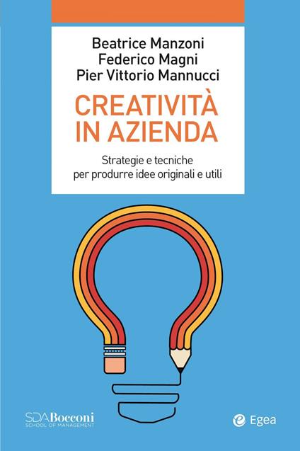 Creatività in azienda. Strategie e tecniche per produrre idee originali e utili - Federico Magni,Pier Vittorio Mannucci,Beatrice Manzoni - ebook