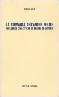 La dogmatica dell'azione penale. Influenze civilistiche ed errori di metodo - Teresa Bene - copertina