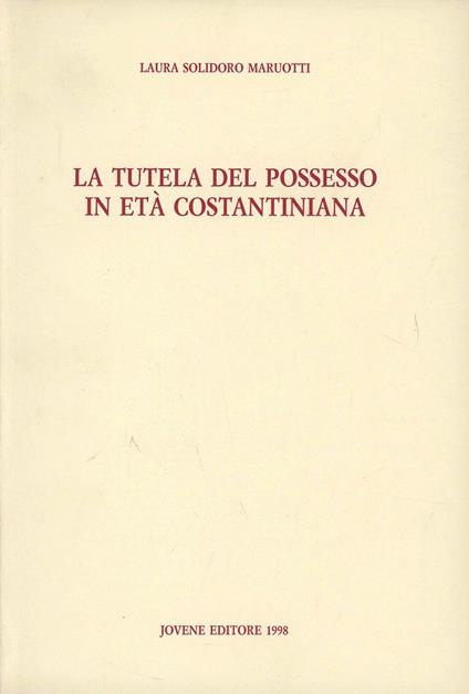 La tutela del possesso in età costantiniana - Laura Solidoro Maruotti - copertina