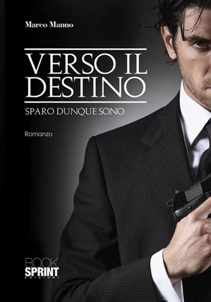 Verso il destino. Sparo dunque sono - Marco Manno - copertina