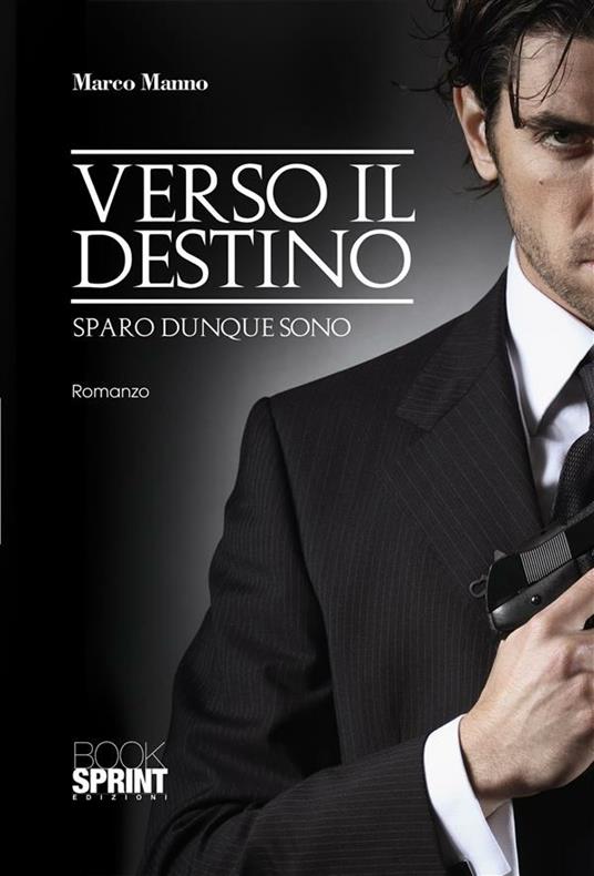 Verso il destino. Sparo dunque sono - Marco Manno - ebook