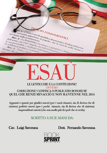 Esaù. Le lenticchie e la Costituzione! ovvero corruzione? Confisca o pubblicatio bonorum! Quel che Renzi minacciò e non mantenne nel 2014 - Luigi Savorana,Fernando Savorana - copertina