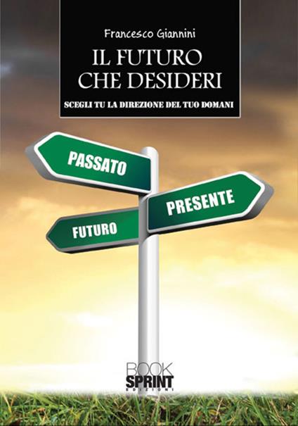 Il futuro che desideri. Scegli tu la direzione del tuo domani - Francesco Giannini - copertina