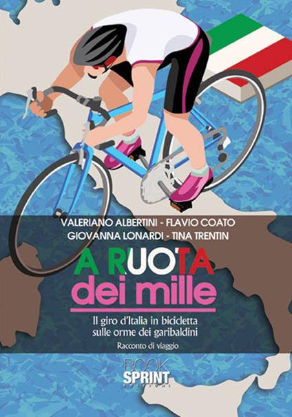 A ruota dei mille. Il giro d'Italia in bicicletta sulle orme dei garibaldini. Racconto di viaggio - Valeriano Albertini,Flavio Coato,Giovanna Lonardi - copertina