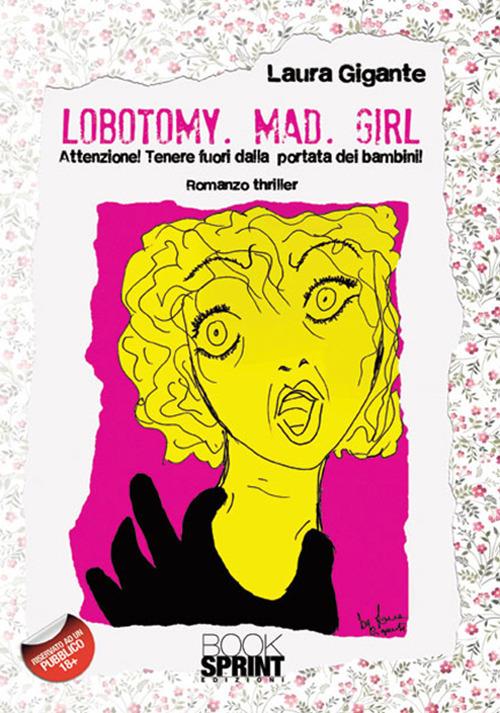 Lobotomy. Mad. Girl. Attenzione! Tenere fuori dalla portata dei bambini - Laura Gigante - copertina