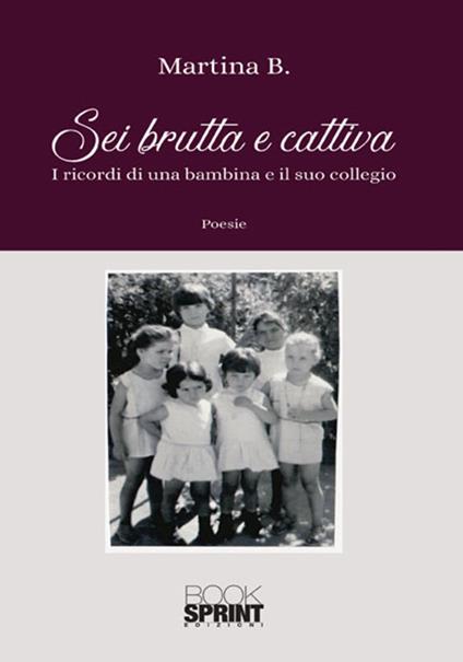 Sei brutta e cattiva. I ricordi di una bambina e il suo collegio - Martina B. - copertina