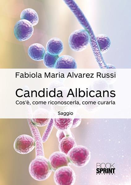 Candida albicans. Cos'è, come riconoscerla, come curarla - Fabiola Maria Alvarez Russi - copertina