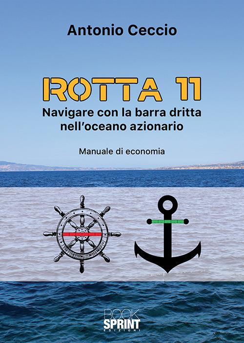 Rotta 11. Navigare con la barra dritta nell'oceano azionario. Manuale di economia - Antonio Ceccio - copertina