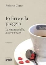 Io Erre e la pioggia. La vita tra caffè, amore e odio