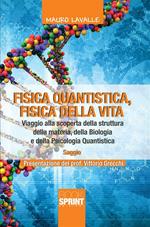 Fisica quantistica, fisica della vita. Viaggio alla scoperta della struttura della materia, della biologia e della psicologia quantistica