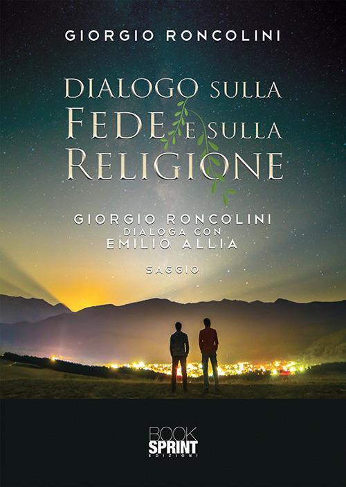 Dialogo sulla fede e sulla religione. Giorgio Roncolini dialoga con Emilio Allia - Giorgio Roncolini - copertina