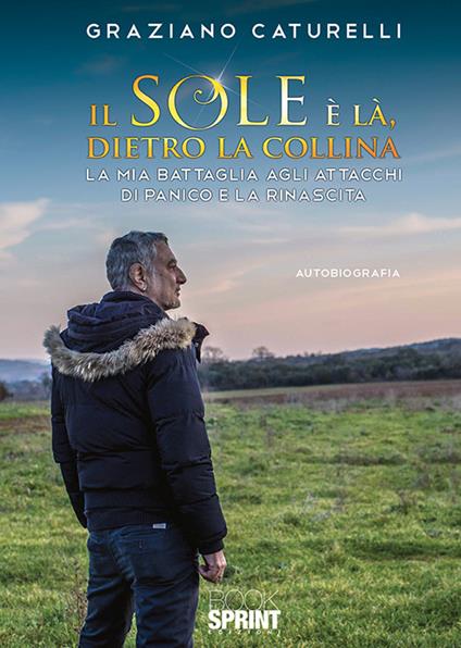 Il sole è là, dietro la collina. La mia battaglia agli attacchi di panico e la rinascita - Graziano Caturelli - copertina