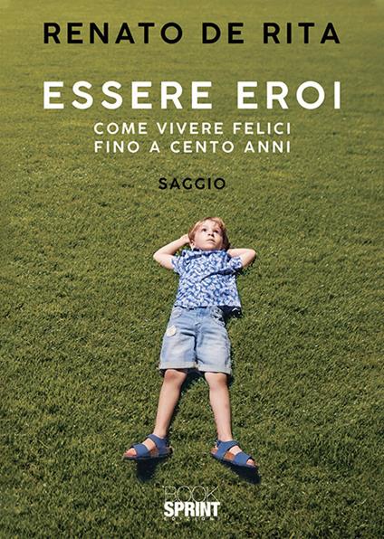 Essere eroi. Come vivere felici fino a cento anni - Renato De Rita - copertina