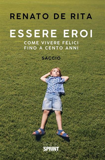 Essere eroi. Come vivere felici fino a cento anni - Renato De Rita - ebook