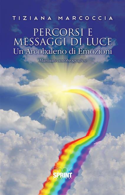 Percorsi e messaggi di luce. Un arcobaleno di emozioni - Tiziana Marcoccia - ebook