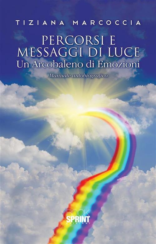 Percorsi e messaggi di luce. Un arcobaleno di emozioni - Tiziana Marcoccia - ebook