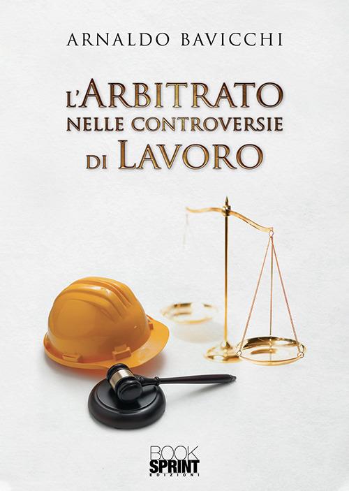 L' arbitrato nelle controversie di lavoro - Arnaldo Bavicchi - copertina