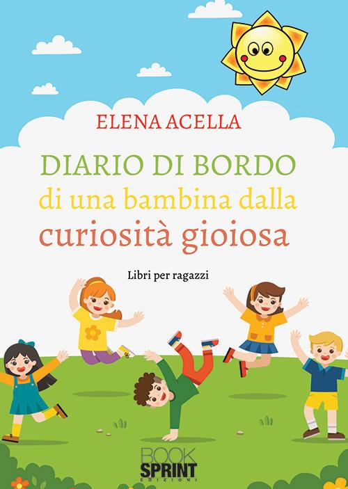 Diario di bordo di una bambina dalla curiosità gioiosa - Elena Acella -  Libro - Booksprint 