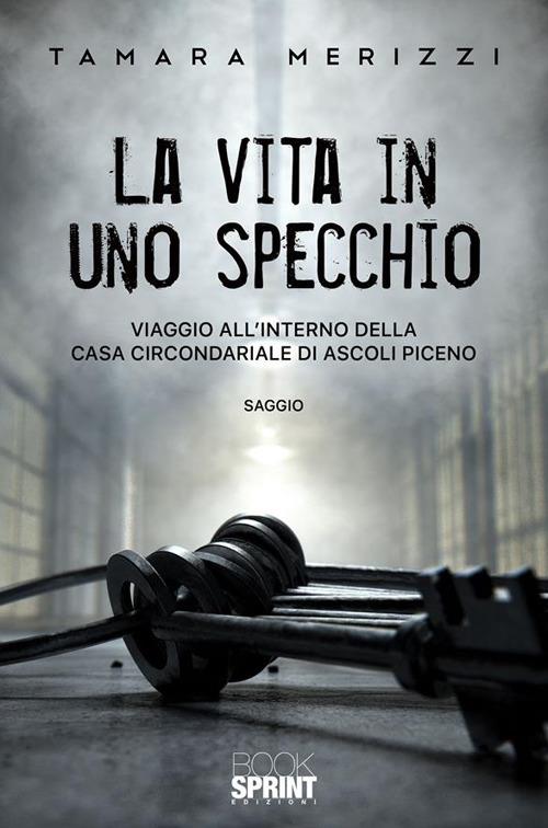 La vita in uno specchio. Viaggio all'interno della casa circondariale di Ascoli Piceno - Tamara Merizzi - ebook