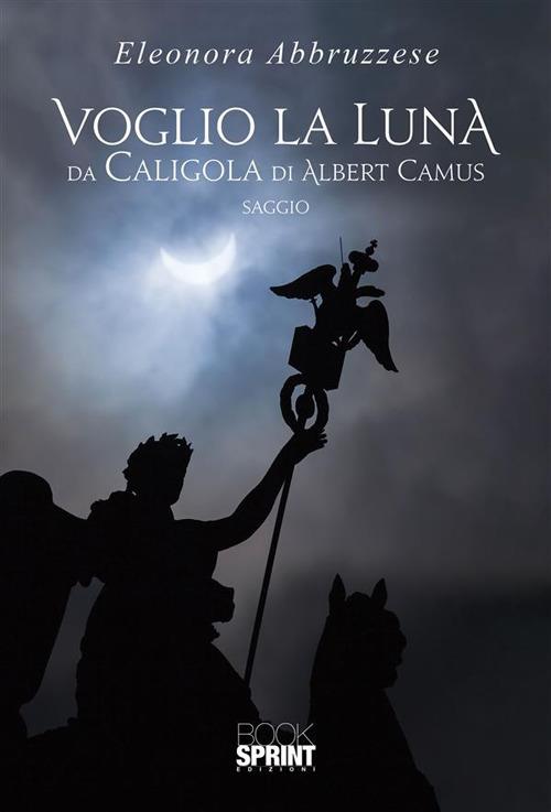 Voglio la Luna. Da Caligola di Albert Camus - Eleonora Abbruzzese - ebook