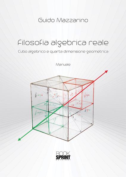 Filosofia algebrica reale. Cubo algebrico e quarta dimensione geometrica - Guido Mazzarino - copertina