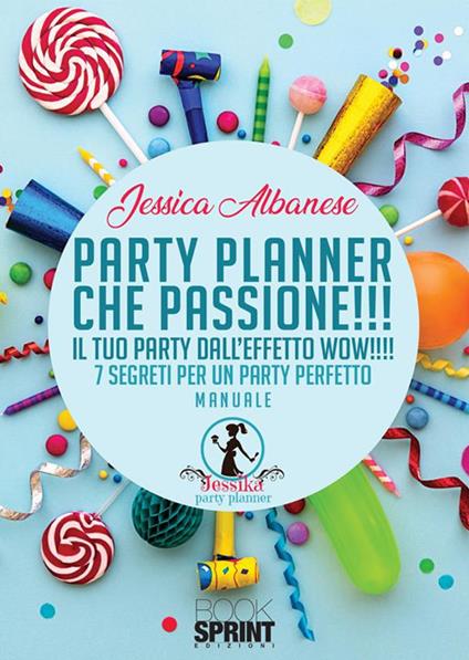 Party planner che passione!!! Il tuo party dall'effetto wow!!! 7 segreti per un party perfetto - Jessica Albanese - ebook