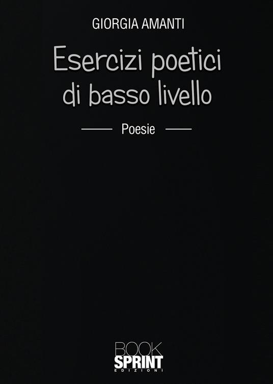 Esercizi poetici di basso livello - Giorgia Amanti - Libro - Booksprint 