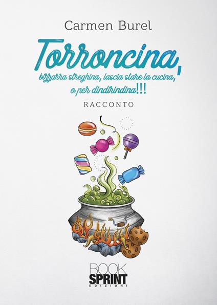 Torroncina, bizzarra streghina, lascia stare la cucina, o per dindirindina!!! - Carmen Burel - copertina