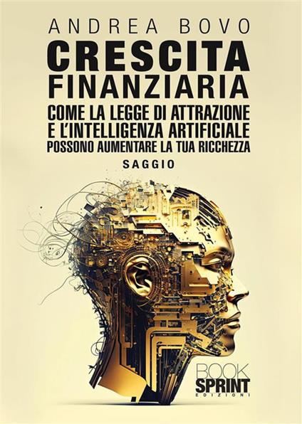 Crescita finanziaria. Come la legge di attrazione e l'intelligenza artificiale possono aumentare la tua ricchezza - Andrea Bovo - ebook