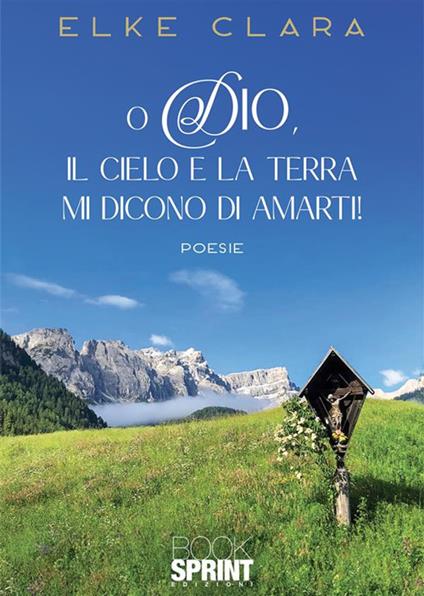 O Dio, il cielo e la terra mi dicono di amarti! - Elke Clara - copertina