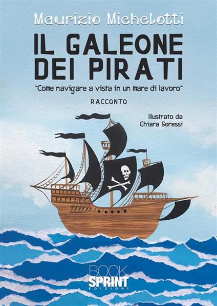 Il galeone dei pirati. «Come navigare a vista in un mare di lavoro» - Maurizio Michelotti - copertina