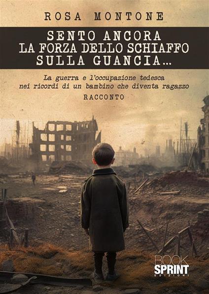 Sento ancora la forza dello schiaffo sulla guancia... La guerra e l'occupazione tedesca nei ricordi di un bambino che diventa ragazzo - Rosa Montone - ebook