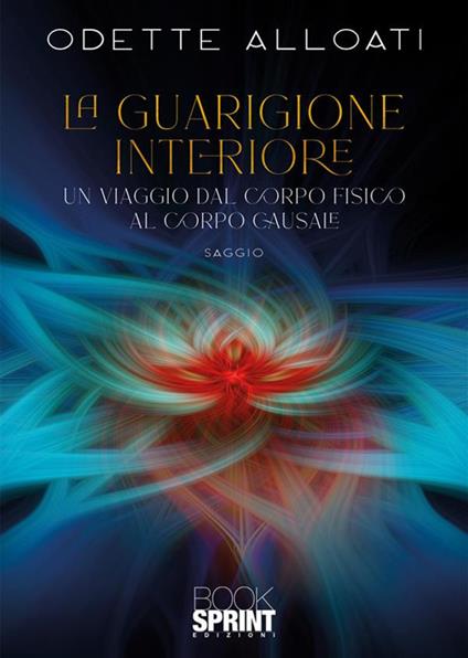 La guarigione interiore. Un viaggio dal corpo fisico al corpo causale - Odette Alloati - copertina