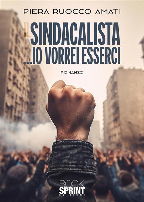 Il sindacalista ...io vorrei esserci - Piera Ruocco Amati - copertina