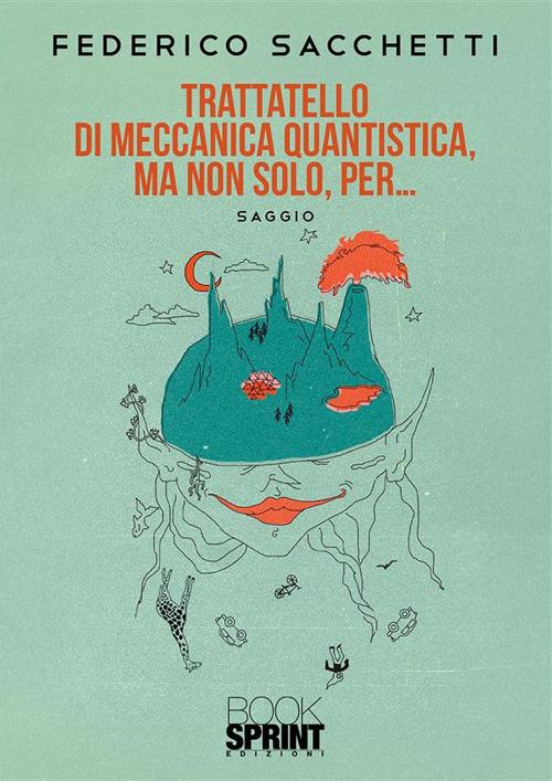 Trattatello di meccanica quantistica, ma non solo, per... - Federico Sacchetti - ebook