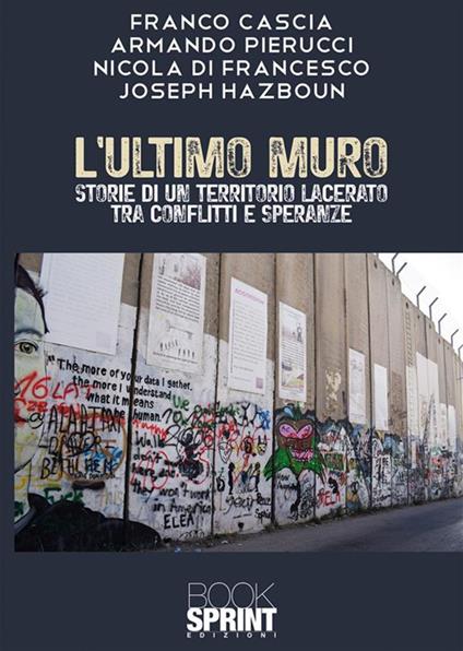 L'ultimo muro. Storie di un territorio lacerato tra conflitti e speranze - Franco Cascia,Armando Pierucci,Nicola Di Francesco - copertina