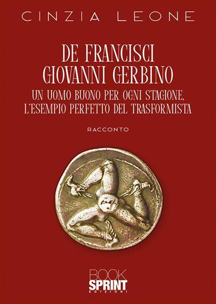 De Francisci Giovanni Gerbino. Un uomo buono per ogni stagione. L'esempio perfetto del trasformista - Cinzia Leone - ebook