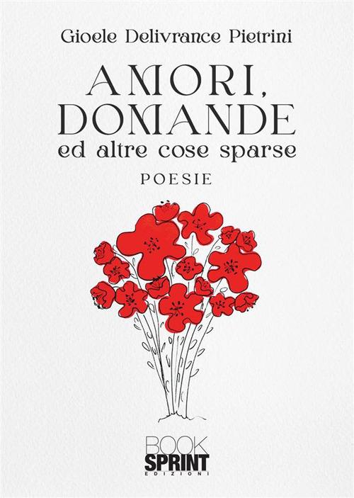 Amori, domande ed altre cose sparse - Gioele Delivrance Pietrini - copertina