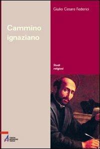 Cammino ignaziano. Gli «Esercizi spirituali» di sant'Ignazio di Loyola - G. Cesare Federici - copertina