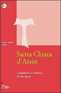 Santa Chiara d'Assisi. Contemplare la bellezza di Dio sposo - Chiara A. Lainati - copertina