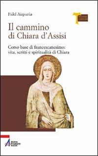 Il cammino di Chiara d'Assisi. Corso base di francescanesimo: vita, scritti e spiritualità di Chiara - Fidel Aizpurúa - copertina