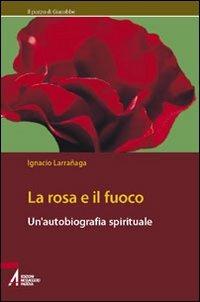 La rosa e il fuoco. Autobiografia spirituale - Ignacio Larranaga - copertina