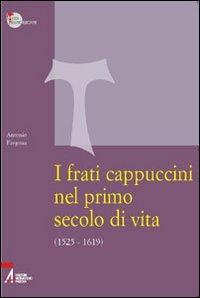 I frati cappuccini nel primo secolo di vita (1525-1619). Approccio critico alle fonti storiche, giuridiche e letterarie più importanti - Antonio Fregona - copertina