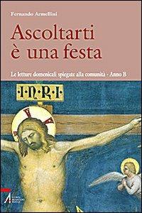 Ascoltarti è una festa. Le letture domenicali spiegate alla comunità. anno B - Fernando Armellini - copertina