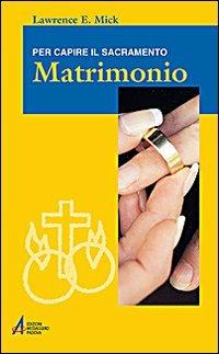 Matrimonio. Per capire il sacramento - Lawrence E. Mick - copertina