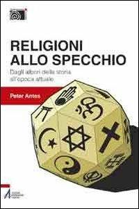 Religioni allo specchio. Dagli albori della storia all'epoca attuale - Peter Antes - copertina