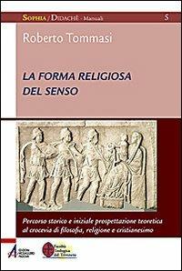 La forma religiosa del senso. Al crocevia di filosofia, religione e cristianesimo - Roberto Tommasi - copertina