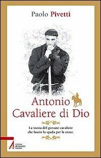 Antonio cavaliere di Dio. La storia del giovane cavaliere che lasciò la spada per la croce - Paolo Pivetti - copertina