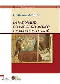 La razionalità dell'agire del medico e il ruolo delle virtù - Cristiano Arduini - copertina